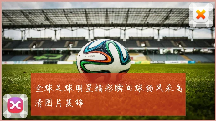 全球足球明星精彩瞬间球场风采高清图片集锦