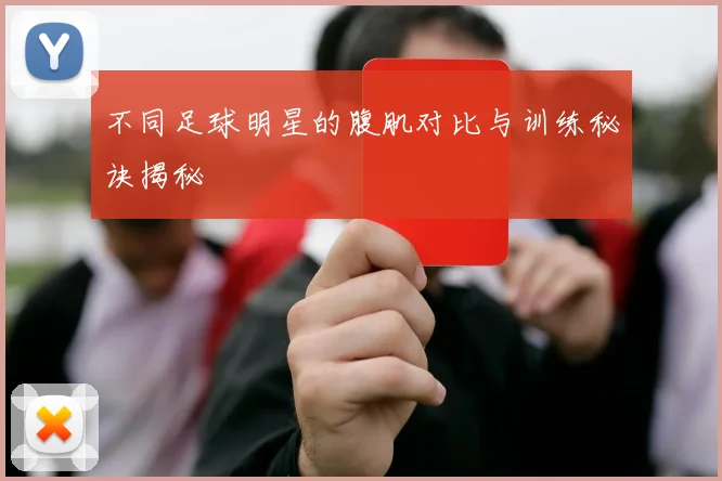 不同足球明星的腹肌对比与训练秘诀揭秘