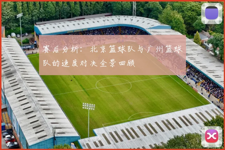 赛后分析：北京篮球队与广州篮球队的速度对决全景回顾
