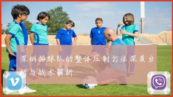 深圳排球队的整体压制打法深度分析与战术解析