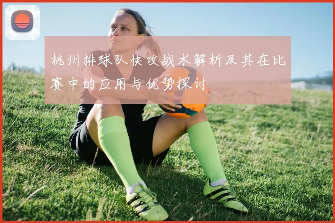 杭州排球队快攻战术解析及其在比赛中的应用与优势探讨