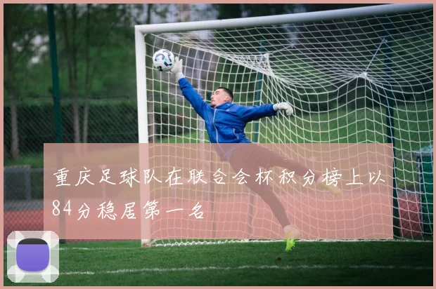 重庆足球队在联合会杯积分榜上以84分稳居第一名