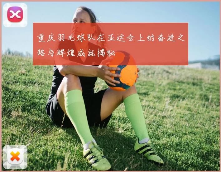 重庆羽毛球队在亚运会上的奋进之路与辉煌成就揭秘