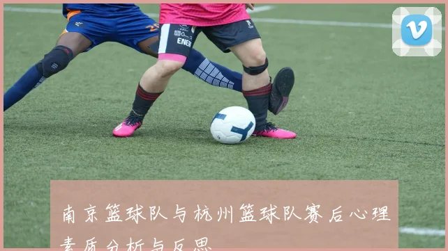 南京篮球队与杭州篮球队赛后心理素质分析与反思