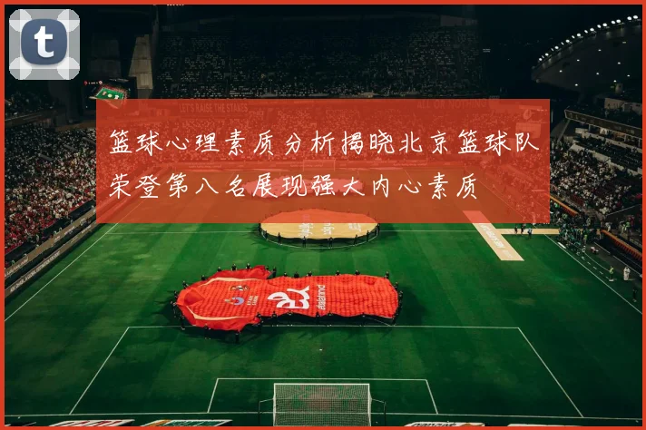 篮球心理素质分析揭晓北京篮球队荣登第八名展现强大内心素质