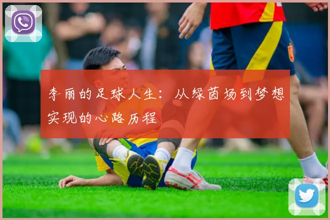 李丽的足球人生：从绿茵场到梦想实现的心路历程