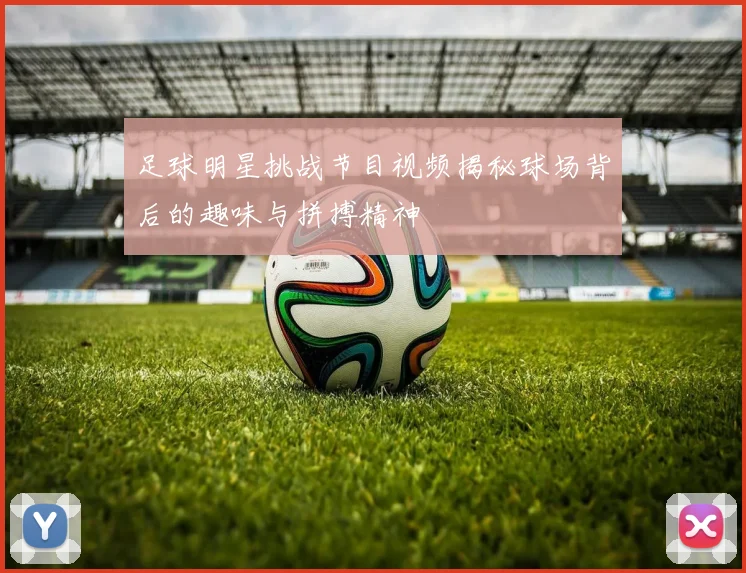 足球明星挑战节目视频揭秘球场背后的趣味与拼搏精神