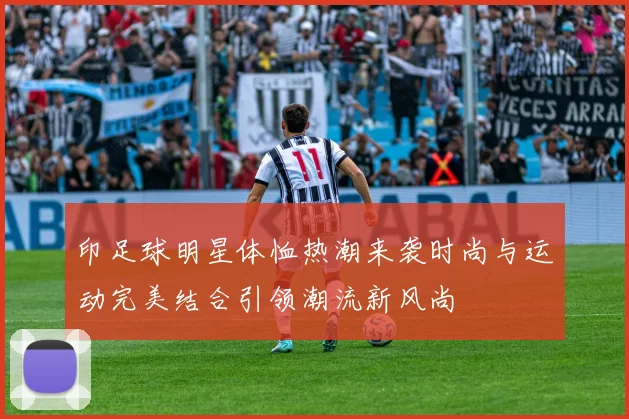 印足球明星体恤热潮来袭时尚与运动完美结合引领潮流新风尚