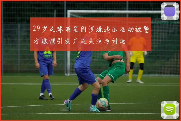 29岁足球明星因涉嫌违法活动被警方逮捕引发广泛关注与讨论