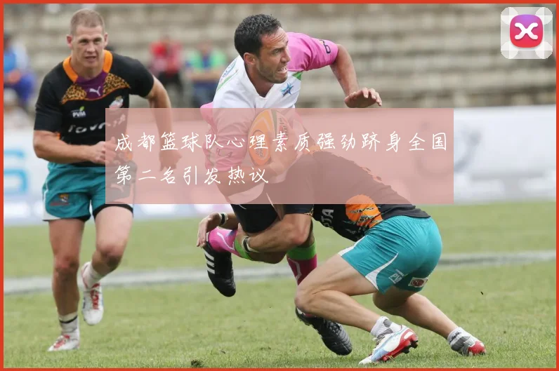 成都篮球队心理素质强劲跻身全国第二名引发热议