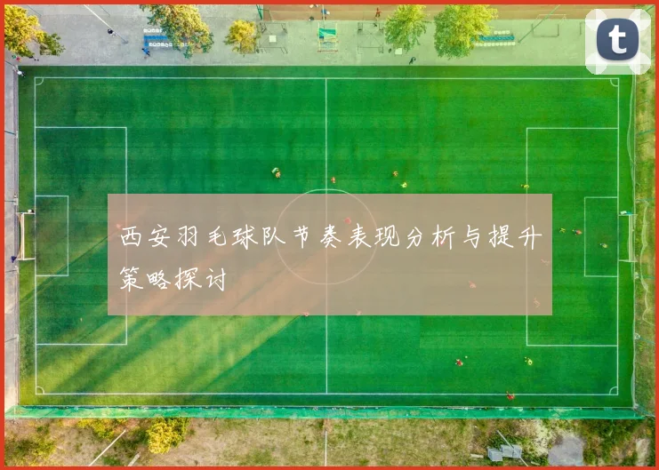 西安羽毛球队节奏表现分析与提升策略探讨