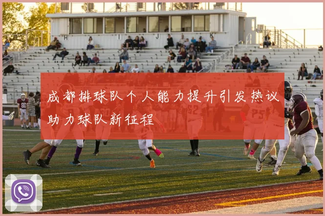 成都排球队个人能力提升引发热议助力球队新征程