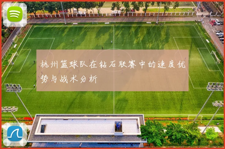 杭州篮球队在钻石联赛中的速度优势与战术分析