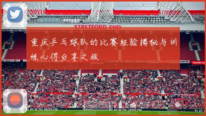 重庆乒乓球队的比赛经验揭秘与训练心得分享之旅