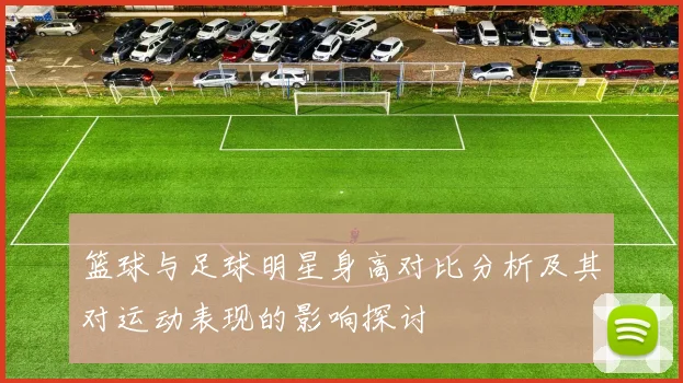 篮球与足球明星身高对比分析及其对运动表现的影响探讨