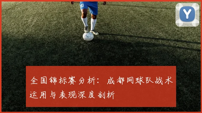 全国锦标赛分析：成都网球队战术运用与表现深度剖析