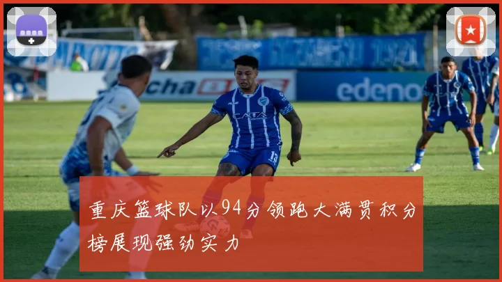 重庆篮球队以94分领跑大满贯积分榜展现强劲实力