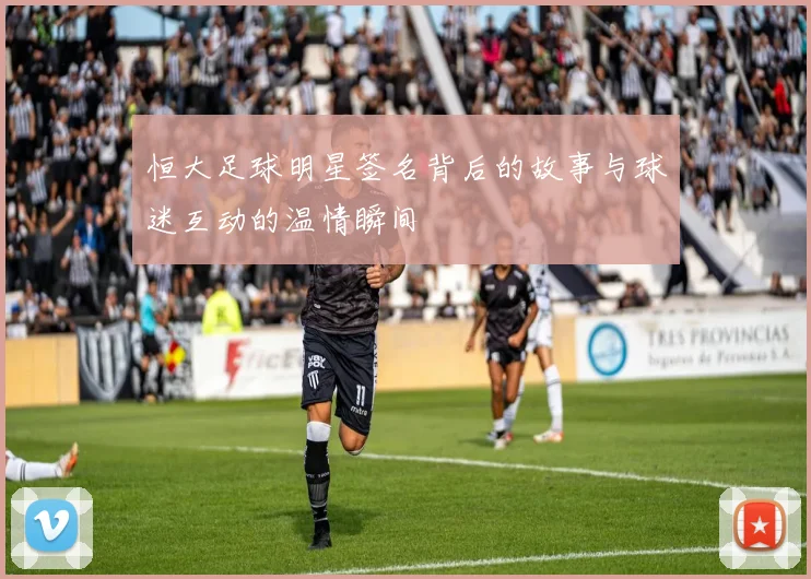 恒大足球明星签名背后的故事与球迷互动的温情瞬间