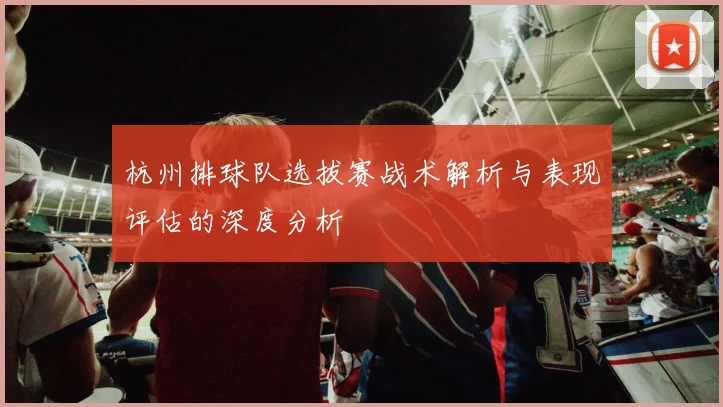 杭州排球队选拔赛战术解析与表现评估的深度分析