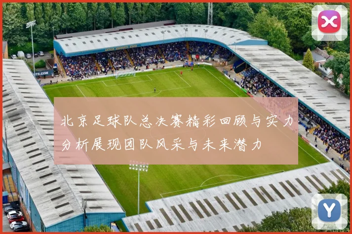 北京足球队总决赛精彩回顾与实力分析展现团队风采与未来潜力