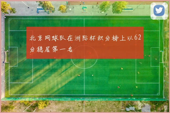 北京网球队在洲际杯积分榜上以62分稳居第一名