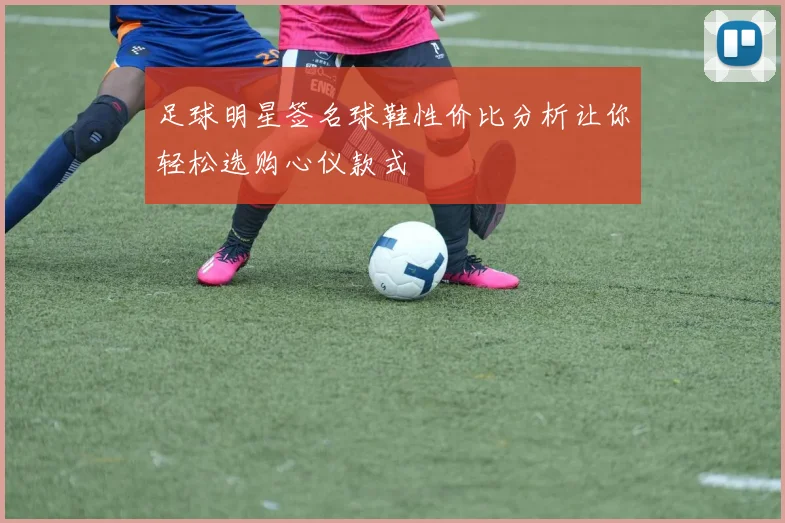 足球明星签名球鞋性价比分析让你轻松选购心仪款式