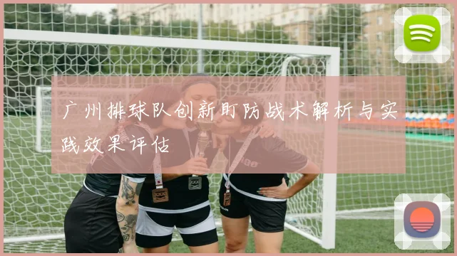 广州排球队创新盯防战术解析与实践效果评估