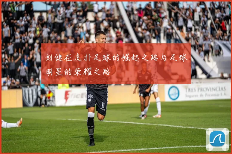 刘健在虎扑足球的崛起之路与足球明星的荣耀之路